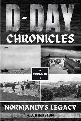 D-Day Chronicles: Normandy's Legacy - A J Kingston - cover