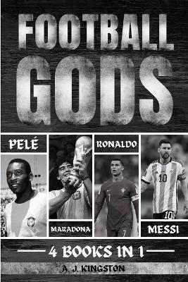 Football Gods: Pelé, Maradona, Ronaldo & Messi - A J Kingston - cover