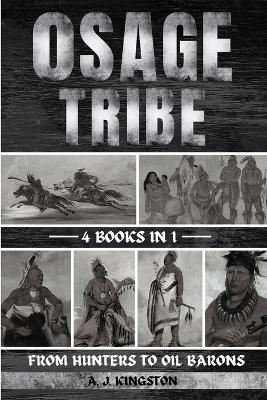 Osage Tribe: From Hunters To Oil Barons - A J Kingston - cover
