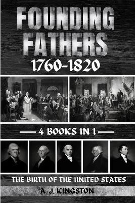 Founding Fathers 1760-1820: The Birth Of The United States - A J Kingston - cover