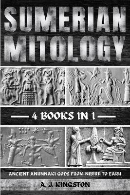 Sumerian Mythology: Ancient Anunnaki Gods From Nibiru To Earh - A J Kingston - cover