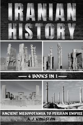 Iranian History: Ancient Mesopotamia To Persian Empire - A J Kingston - cover