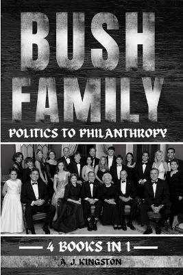 Bush Family: Politics To Philanthropy - A J Kingston - cover