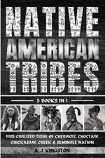 Native American Tribes: Five Civilized Tribes Of Cherokee, Choctaw, Chickasaw, Creek & Seminole Nation