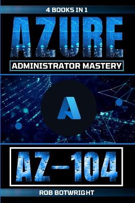 Az-104: Azure Administrator Mastery - Rob Botwright - cover