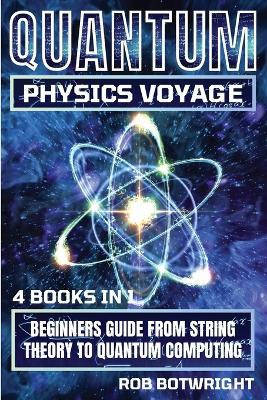 Quantum Physics Voyage: Beginners Guide From String Theory To Quantum Computing - Rob Botwright - cover
