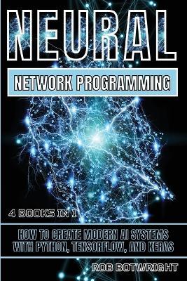 Neural Network Programming: How To Create Modern AI Systems With Python, Tensorflow, And Keras - Rob Botwright - cover