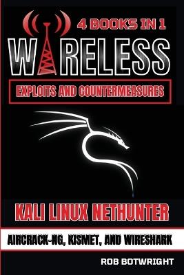 Wireless Exploits And Countermeasures: Kali Linux Nethunter, Aircrack-NG, Kismet, And Wireshark - Rob Botwright - cover