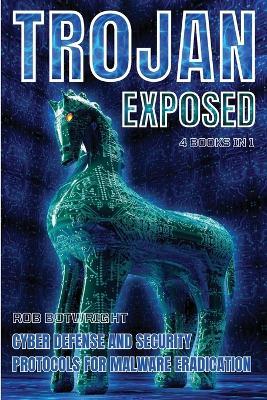 Trojan Exposed: Cyber Defense And Security Protocols For Malware Eradication - Rob Botwright - cover