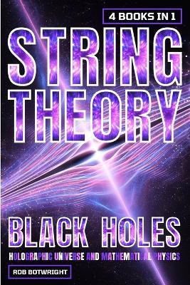 String Theory: Black Holes, Holographic Universe And Mathematical Physics - Rob Botwright - cover