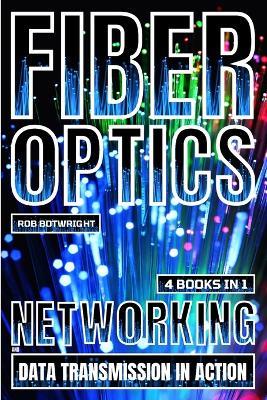 Fiber Optics: Networking And Data Transmission In Action - Rob Botwright - cover