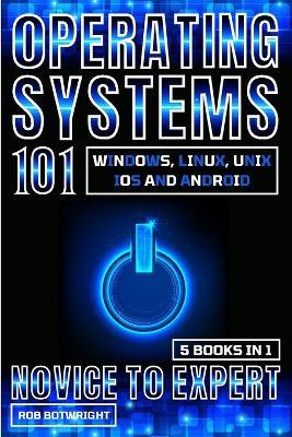 Operating Systems 101: Windows, Linux, Unix, iOS And Android - Rob Botwright - cover
