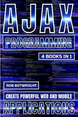 AJAX Programming: Create Powerful Web And Mobile Applications - Rob Botwright - cover