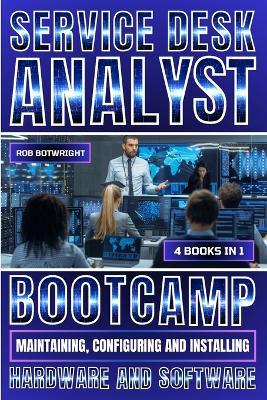 Service Desk Analyst Bootcamp: Maintaining, Configuring And Installing Hardware And Software - Rob Botwright - cover