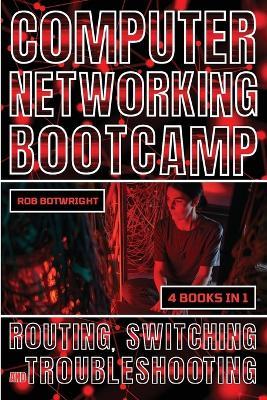 Computer Networking Bootcamp: Routing, Switching And Troubleshooting - Rob Botwright - cover