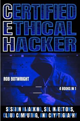 Certified Ethical Hacker: Session Hijacking, SQL Injections, Cloud Computing, And Cryptography - Rob Botwright - cover