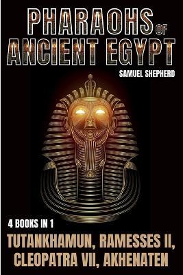 Pharaohs Of Ancient Egypt: Tutankhamun, Ramesses II, Cleopatra VII, Akhenaten - Samuel Shepherd - cover