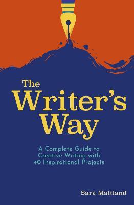 The Writer's Way: A Complete Guide to Creative Writing with 40 Inspirational Projects - Sara Maitland - cover