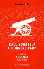 Call Yourself a Gunners Fan?: The Arsenal Quiz Book