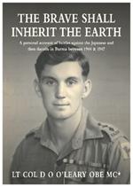 The BRAVE SHALL INHERIT THE EARTH: A personal account of battles against the Japanese and then dacoits in Burma between 1944 & 1947