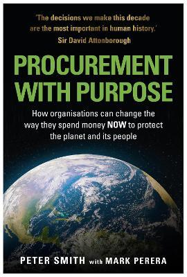 PROCUREMENT WITH PURPOSE: How organisations can change the way they spend money NOW to protect the planet and its people - Peter Smith,Mark Perera - cover