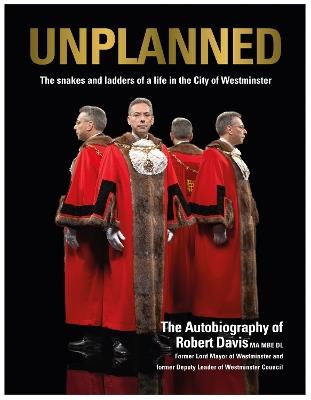UNPLANNED - The Snakes and Ladders of a Life in the City of Westminster: The Autobiography of Robert Davis MA MBE DL Former Lord Mayor of Westminster and Deputy Leader of Westminster Council - Robert J. Davis - cover