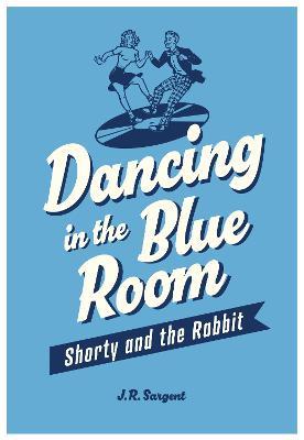 Dancing In The Blue Room: Shorty and the Rabbit - J. R. Sargent - cover
