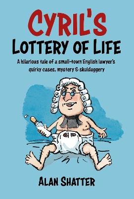 CYRIL'S LOTTERY OF LIFE: A hilarious tale of a small-town English lawyer's quirky cases, mystery & skullduggery - Alan Shatter - cover