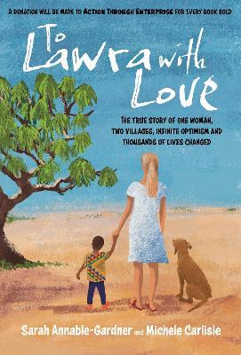 To Lawra with Love: The True Story of One Woman, Two Villages, Infinite Optimism and Thousands of Lives Changed - Sarah Annable-Gardner,Michele Carlisle - cover
