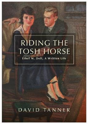 Riding The Tosh Horse: Ethel M. Dell, A Written Life - David Tanner - cover