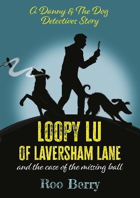 LOOPY LU of LAVERSHAM LANE: and the case of the missing ball - A Danny & The Dog Detectives Story - Roo Berry - cover