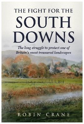 The Fight For The South Downs: The long struggle to protect one of Britain's most treasured landscapes - Robin Crane - cover