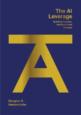 The AI Leverage: Building Purpose, Resilience and Success - Douglas K Hamandishe - cover