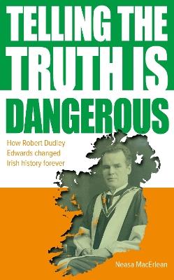 Telling The Truth Is Dangerous: How Robert Dudley Edwards changed Irish history forever - Neasa MacErlean - cover
