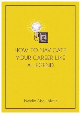 How To Navigate Your Career Like A Legend - Natalie Abou-Alwan - cover