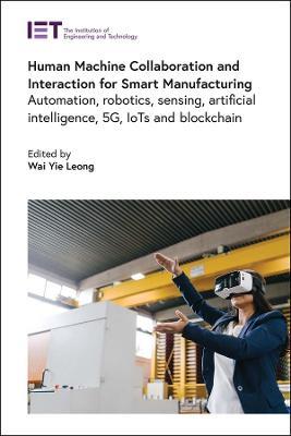 Human Machine Collaboration and Interaction for Smart Manufacturing: Automation, robotics, sensing, artificial intelligence, 5G, IoTs and Blockchain - cover