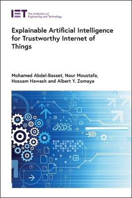 Explainable Artificial Intelligence for Trustworthy Internet of Things - Mohamed Abdel-Basset,Nour Moustafa,Hossam Hawash - cover