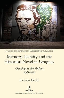 Memory, Identity and the Historical Novel in Uruguay: Opening up the Archive 1985-2010 - Karunika Kardak - cover