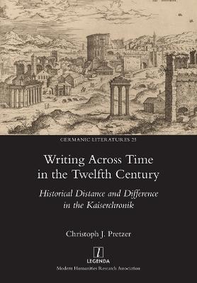 Writing Across Time in the Twelfth Century: Historical Distance and Difference in the Kaiserchronik - Christoph J Pretzer - cover