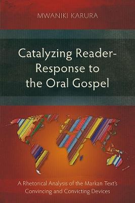 Catalyzing Reader-Response to the Oral Gospel: A Rhetorical Analysis of the Markan Text's Convincing and Convicting Devices - Mwaniki Karura - cover