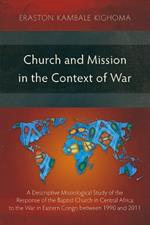 Church and Mission in the Context of War: A Descriptive Missiological Study of the Response of the Baptist Church in Central Africa to the War in Eastern Congo between 1990 and 2011