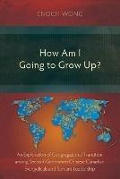How Am I Going to Grow Up?: Congregational Transition among Second-Generation Chinese Canadian Evangelicals and Servant-Leadership - Enoch Wong - cover
