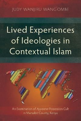 Lived Experiences of Ideologies in Contextual Islam: An Examination of Ayyaana Possession Cult in Marsabit County, Kenya - Judy Wanjiru Wang'ombe - cover