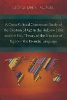 A Cross-Cultural Conceptual Study of the Emotion of     in the Hebrew Bible and the Folk Theory of the Emotion of Ngoo in the Kikamba Language - George Mbithi Mutuku - cover