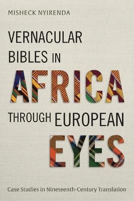 Vernacular Bibles in Africa through European Eyes: Case Studies in Nineteenth-Century Translation - Misheck Nyirenda - cover