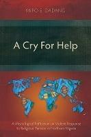 A Cry For Help: A Missiological Reflection on Violent Response to Religious Tension in Northern Nigeria - Mipo E. Dadang - cover