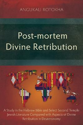 Post-mortem Divine Retribution: A Study in the Hebrew Bible and Select Second Temple Jewish Literature Compared with Aspects of Divine Retribution in Deuteronomy - Angukali Rotokha - cover