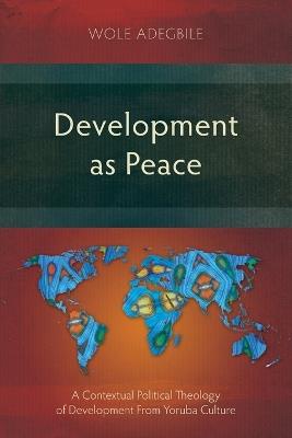 Development as Peace: A Contextual Political Theology of Development From Yoruba Culture - Wole Adegbile - cover