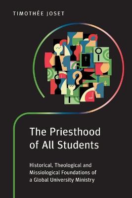 The Priesthood of All Students: Historical, Theological and Missiological Foundations of a Global University Ministry - Timothée Joset - cover