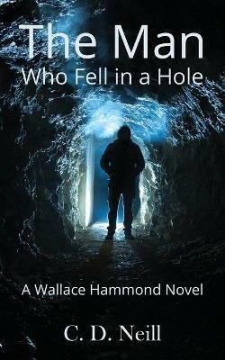 The Man Who Fell in a Hole: A Wallace Hammond Novel: A Wallace Hammond Novel - C. D. Neill - cover